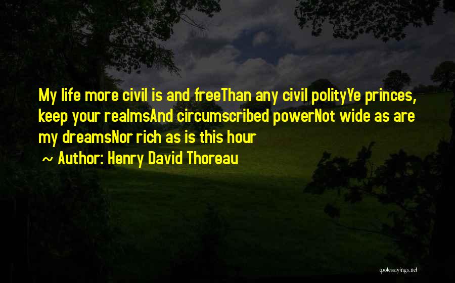 Henry David Thoreau Quotes: My Life More Civil Is And Freethan Any Civil Polityye Princes, Keep Your Realmsand Circumscribed Powernot Wide As Are My