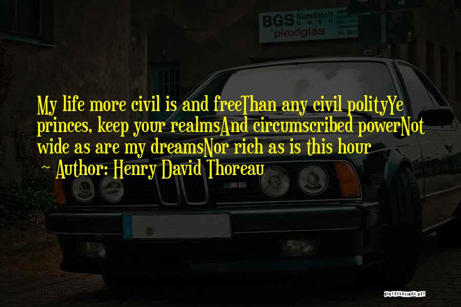 Henry David Thoreau Quotes: My Life More Civil Is And Freethan Any Civil Polityye Princes, Keep Your Realmsand Circumscribed Powernot Wide As Are My