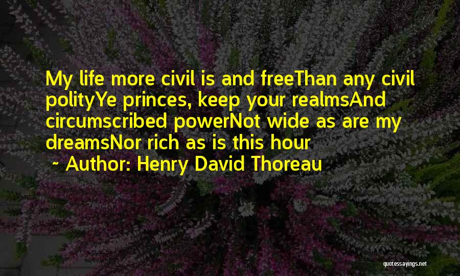 Henry David Thoreau Quotes: My Life More Civil Is And Freethan Any Civil Polityye Princes, Keep Your Realmsand Circumscribed Powernot Wide As Are My