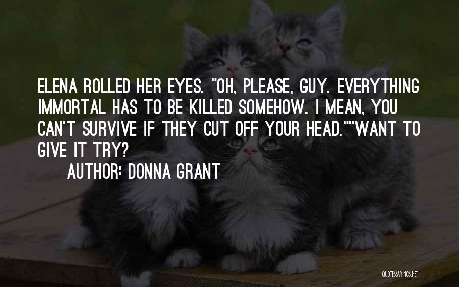 Donna Grant Quotes: Elena Rolled Her Eyes. Oh, Please, Guy. Everything Immortal Has To Be Killed Somehow. I Mean, You Can't Survive If