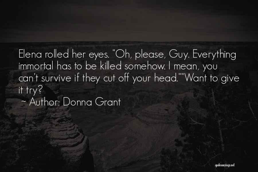 Donna Grant Quotes: Elena Rolled Her Eyes. Oh, Please, Guy. Everything Immortal Has To Be Killed Somehow. I Mean, You Can't Survive If