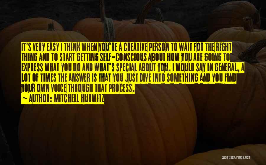 Mitchell Hurwitz Quotes: It's Very Easy I Think When You're A Creative Person To Wait For The Right Thing And To Start Getting