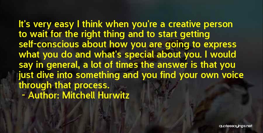 Mitchell Hurwitz Quotes: It's Very Easy I Think When You're A Creative Person To Wait For The Right Thing And To Start Getting