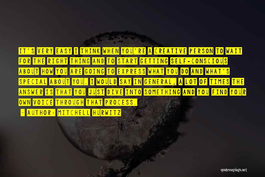 Mitchell Hurwitz Quotes: It's Very Easy I Think When You're A Creative Person To Wait For The Right Thing And To Start Getting