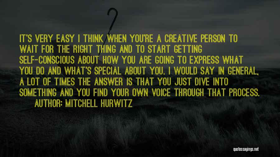 Mitchell Hurwitz Quotes: It's Very Easy I Think When You're A Creative Person To Wait For The Right Thing And To Start Getting