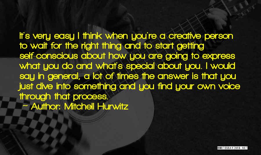 Mitchell Hurwitz Quotes: It's Very Easy I Think When You're A Creative Person To Wait For The Right Thing And To Start Getting