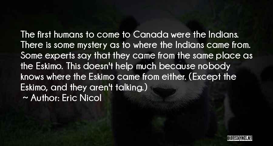 Eric Nicol Quotes: The First Humans To Come To Canada Were The Indians. There Is Some Mystery As To Where The Indians Came