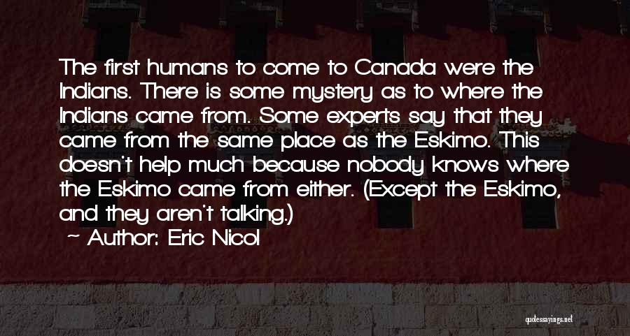 Eric Nicol Quotes: The First Humans To Come To Canada Were The Indians. There Is Some Mystery As To Where The Indians Came