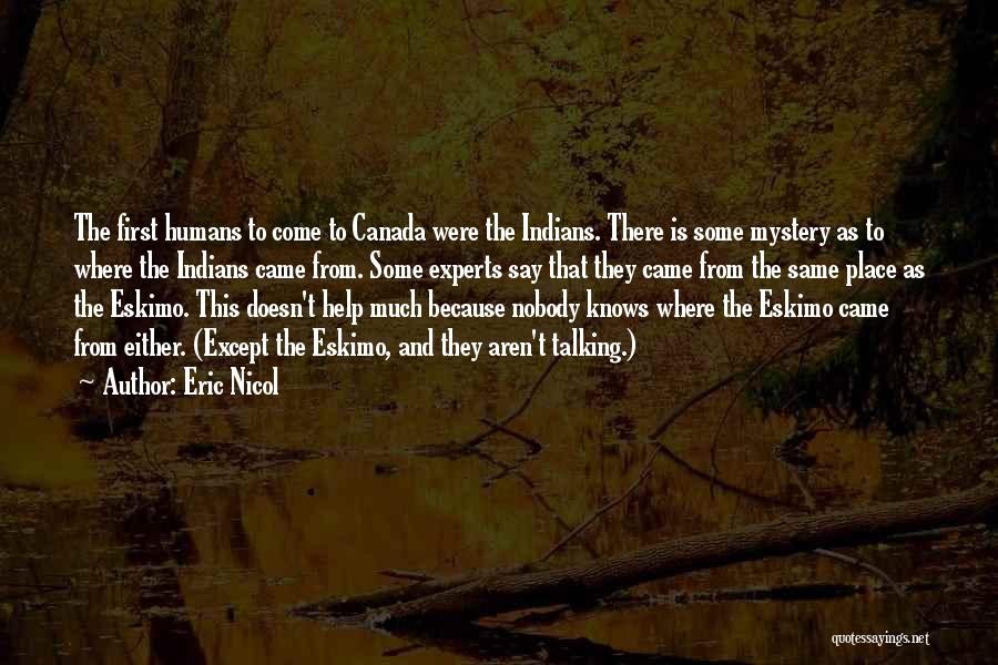 Eric Nicol Quotes: The First Humans To Come To Canada Were The Indians. There Is Some Mystery As To Where The Indians Came