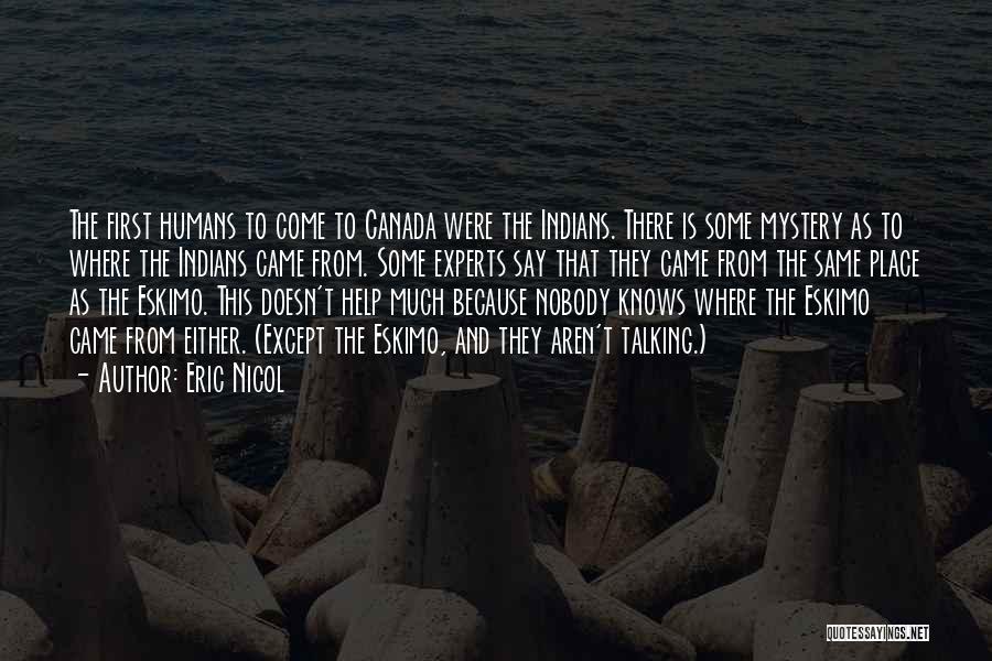 Eric Nicol Quotes: The First Humans To Come To Canada Were The Indians. There Is Some Mystery As To Where The Indians Came
