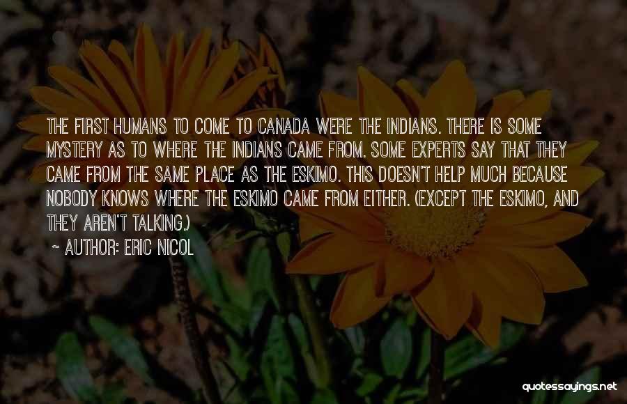 Eric Nicol Quotes: The First Humans To Come To Canada Were The Indians. There Is Some Mystery As To Where The Indians Came