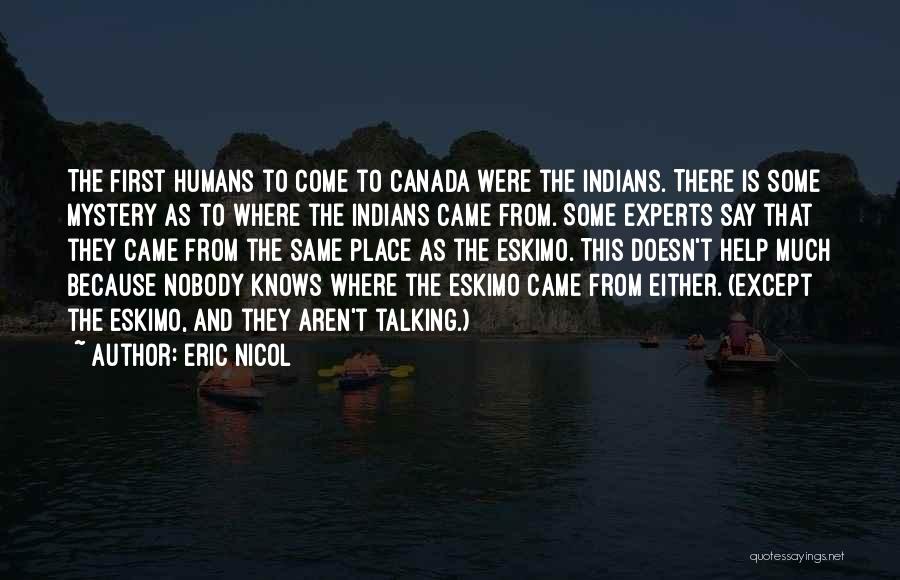 Eric Nicol Quotes: The First Humans To Come To Canada Were The Indians. There Is Some Mystery As To Where The Indians Came