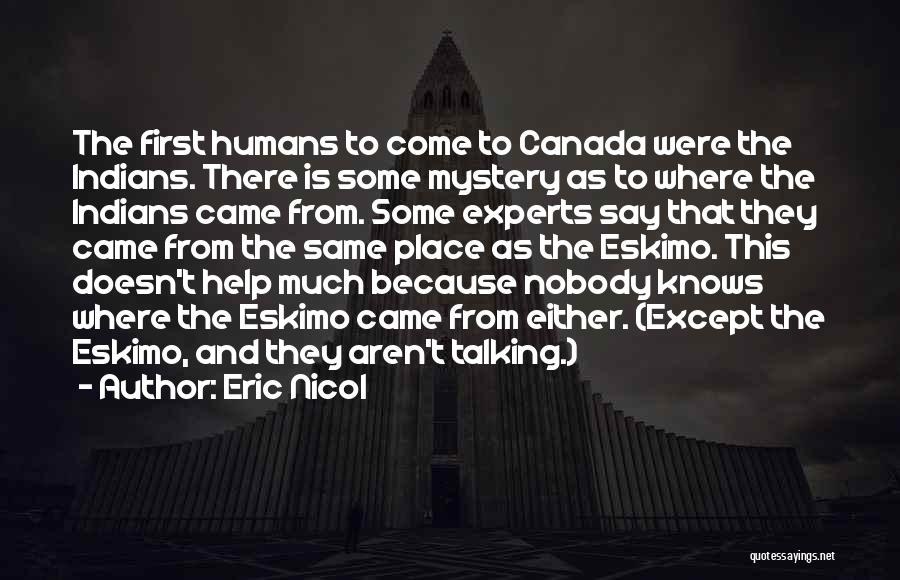 Eric Nicol Quotes: The First Humans To Come To Canada Were The Indians. There Is Some Mystery As To Where The Indians Came