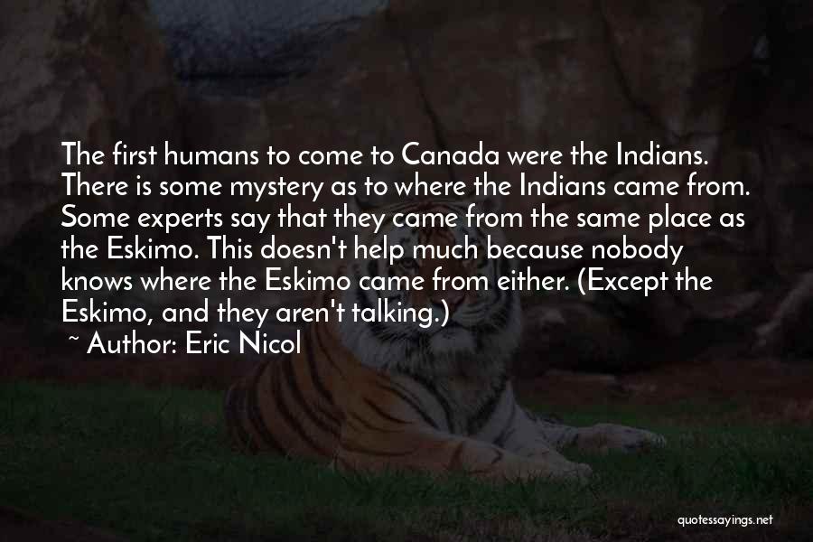 Eric Nicol Quotes: The First Humans To Come To Canada Were The Indians. There Is Some Mystery As To Where The Indians Came