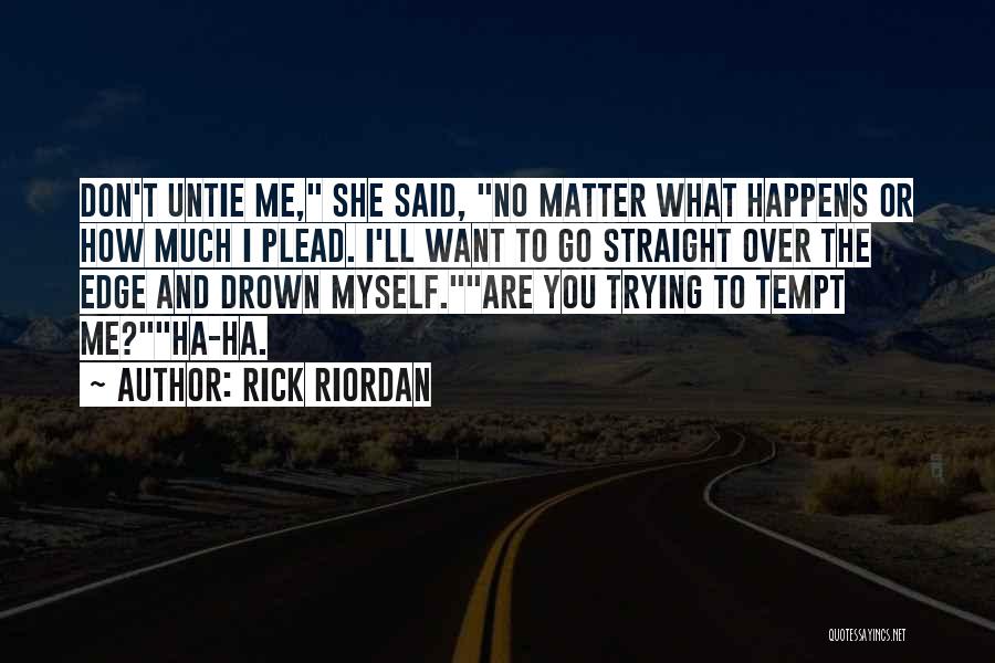 Rick Riordan Quotes: Don't Untie Me, She Said, No Matter What Happens Or How Much I Plead. I'll Want To Go Straight Over