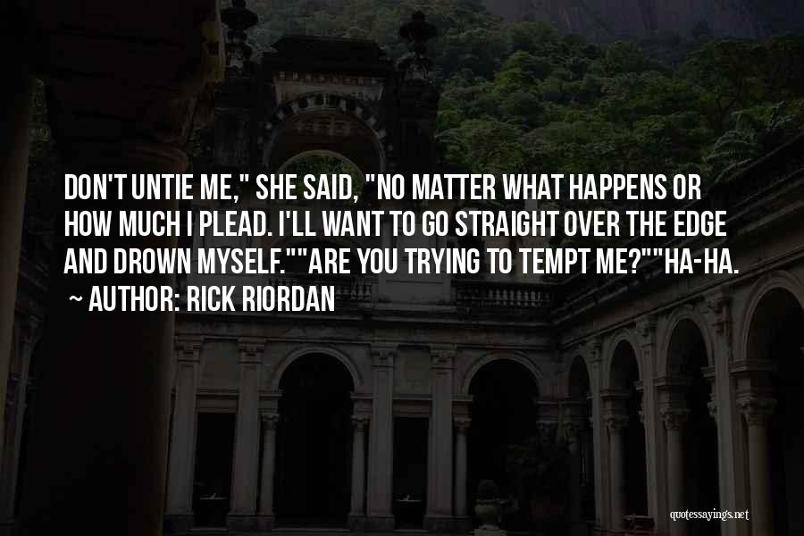 Rick Riordan Quotes: Don't Untie Me, She Said, No Matter What Happens Or How Much I Plead. I'll Want To Go Straight Over