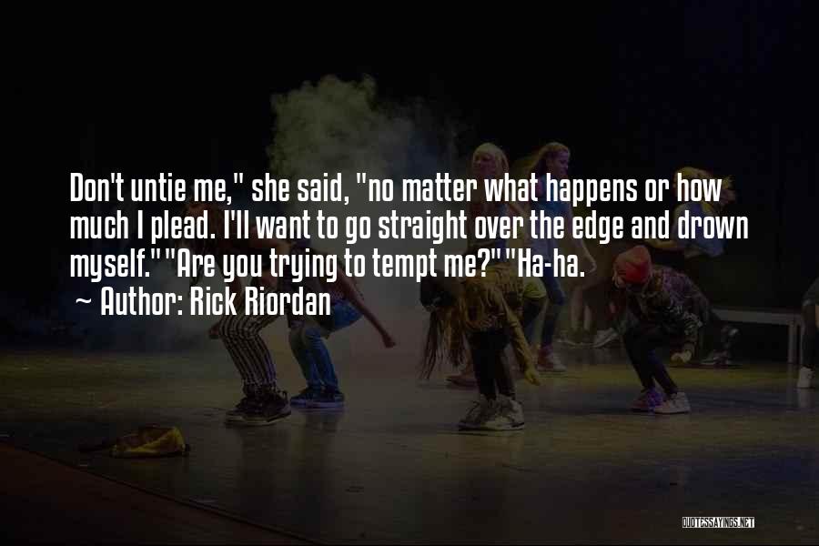 Rick Riordan Quotes: Don't Untie Me, She Said, No Matter What Happens Or How Much I Plead. I'll Want To Go Straight Over