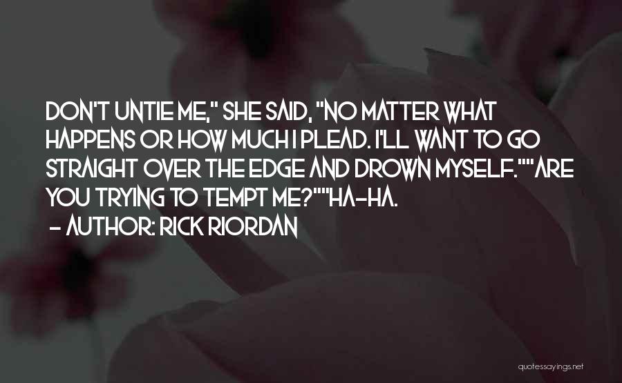 Rick Riordan Quotes: Don't Untie Me, She Said, No Matter What Happens Or How Much I Plead. I'll Want To Go Straight Over