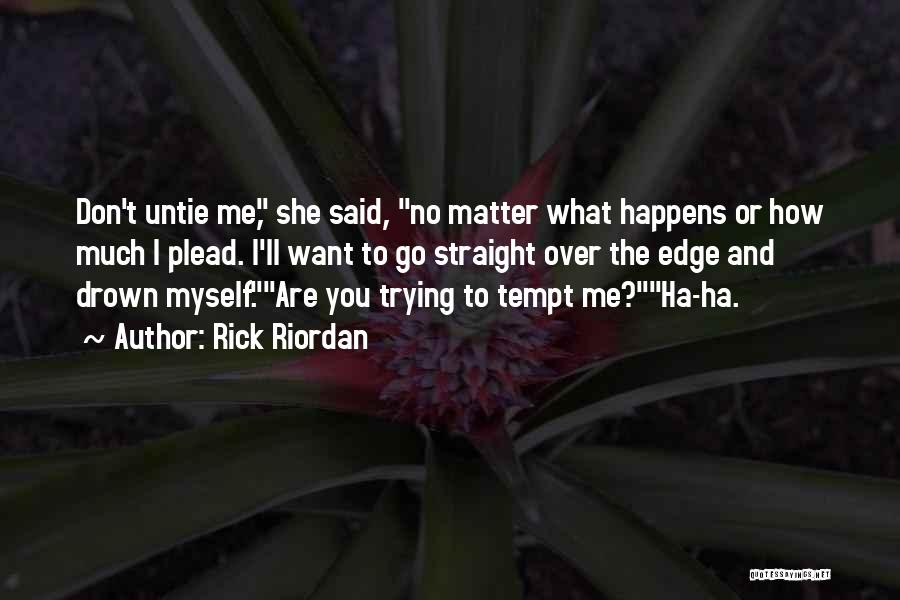 Rick Riordan Quotes: Don't Untie Me, She Said, No Matter What Happens Or How Much I Plead. I'll Want To Go Straight Over