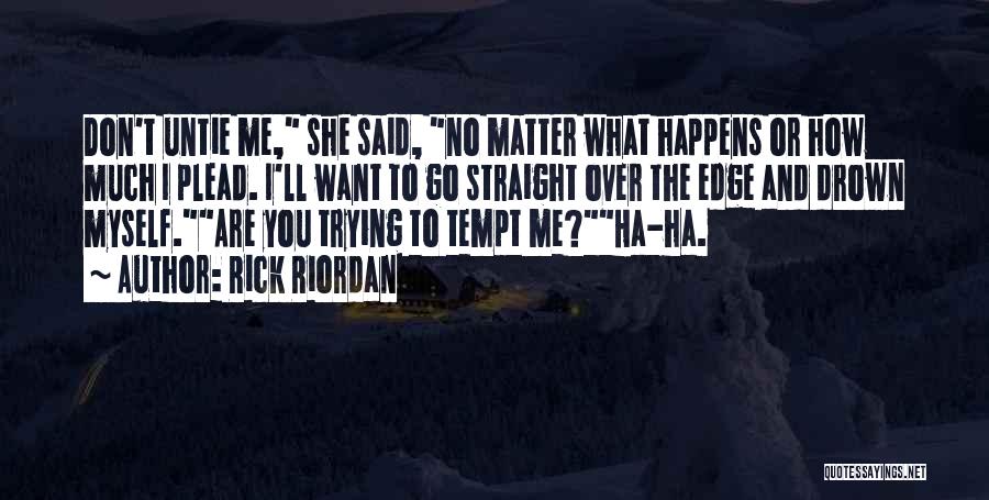 Rick Riordan Quotes: Don't Untie Me, She Said, No Matter What Happens Or How Much I Plead. I'll Want To Go Straight Over
