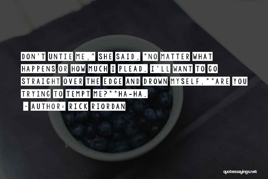 Rick Riordan Quotes: Don't Untie Me, She Said, No Matter What Happens Or How Much I Plead. I'll Want To Go Straight Over