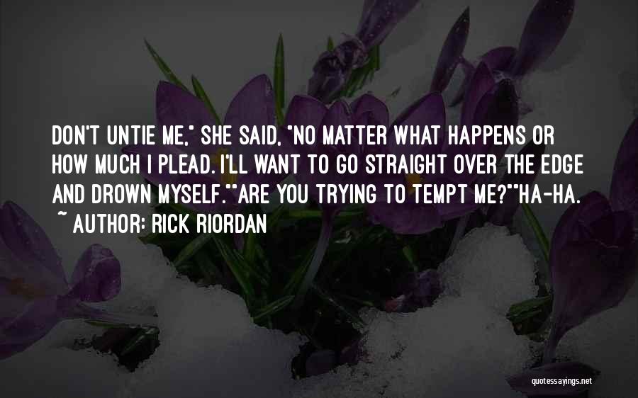 Rick Riordan Quotes: Don't Untie Me, She Said, No Matter What Happens Or How Much I Plead. I'll Want To Go Straight Over