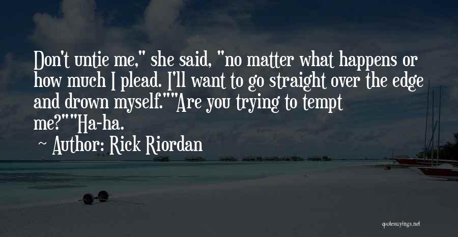 Rick Riordan Quotes: Don't Untie Me, She Said, No Matter What Happens Or How Much I Plead. I'll Want To Go Straight Over