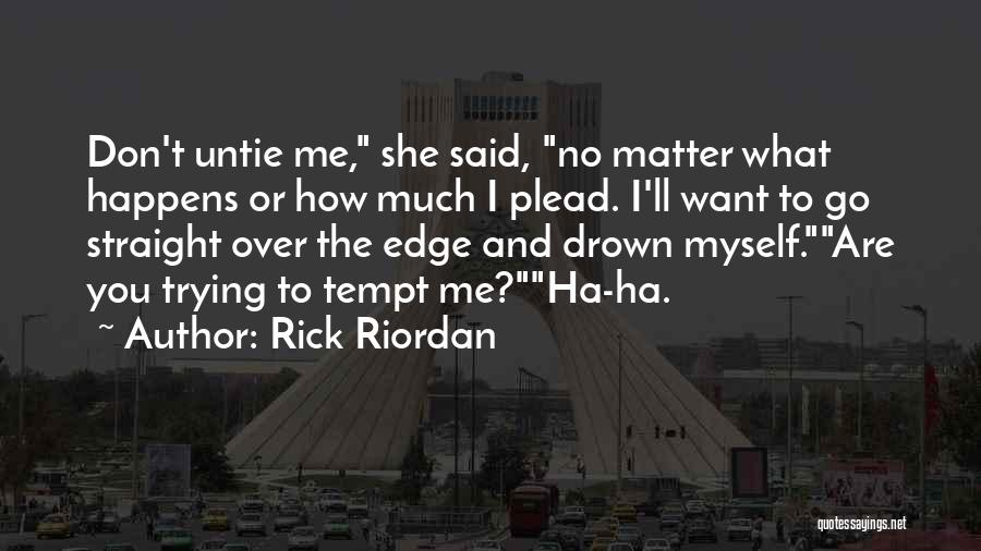 Rick Riordan Quotes: Don't Untie Me, She Said, No Matter What Happens Or How Much I Plead. I'll Want To Go Straight Over