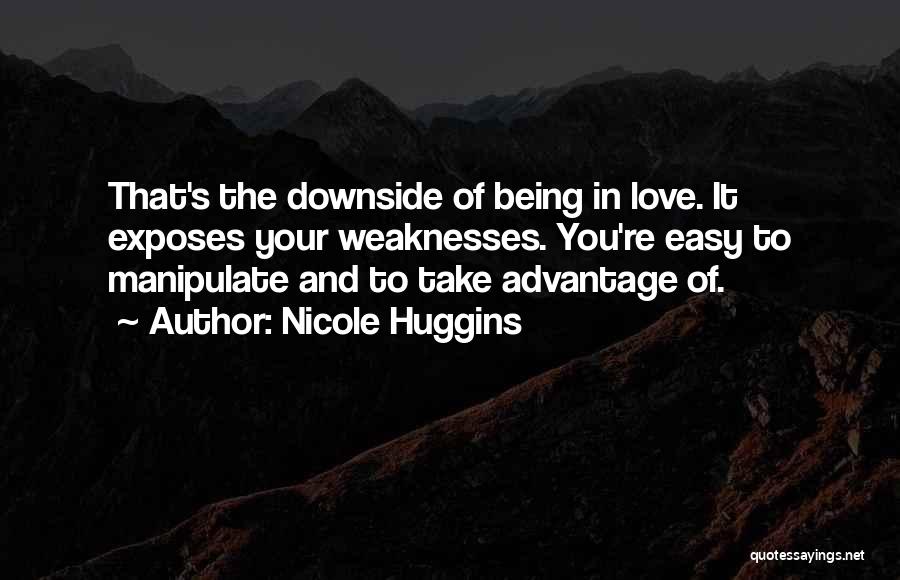 Nicole Huggins Quotes: That's The Downside Of Being In Love. It Exposes Your Weaknesses. You're Easy To Manipulate And To Take Advantage Of.