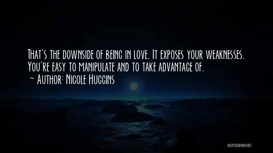 Nicole Huggins Quotes: That's The Downside Of Being In Love. It Exposes Your Weaknesses. You're Easy To Manipulate And To Take Advantage Of.