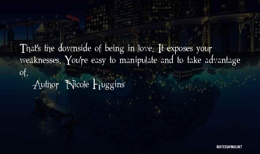 Nicole Huggins Quotes: That's The Downside Of Being In Love. It Exposes Your Weaknesses. You're Easy To Manipulate And To Take Advantage Of.