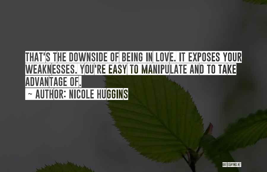 Nicole Huggins Quotes: That's The Downside Of Being In Love. It Exposes Your Weaknesses. You're Easy To Manipulate And To Take Advantage Of.