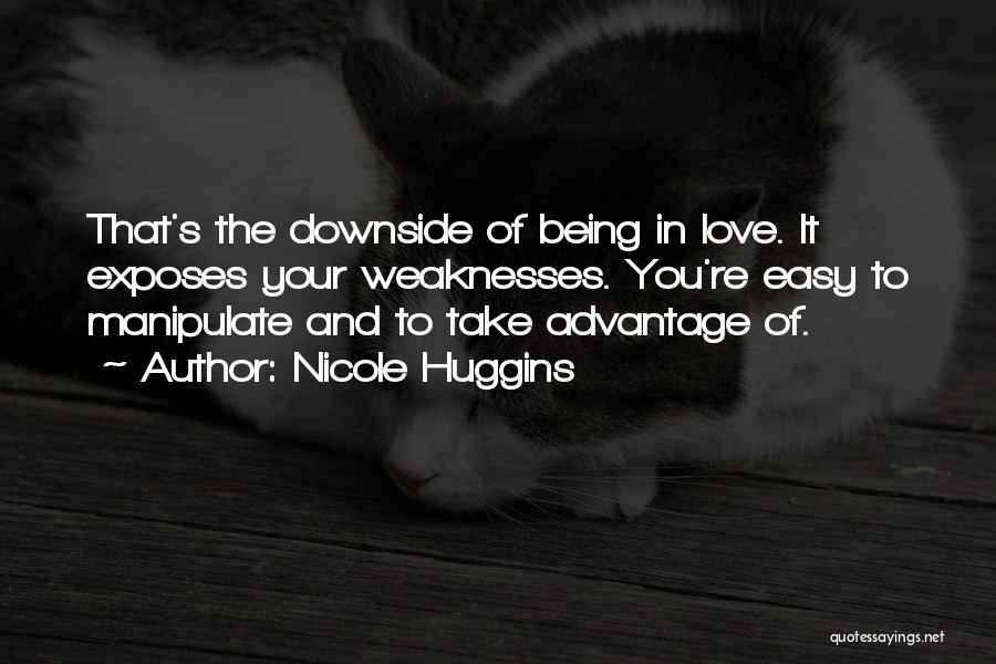 Nicole Huggins Quotes: That's The Downside Of Being In Love. It Exposes Your Weaknesses. You're Easy To Manipulate And To Take Advantage Of.