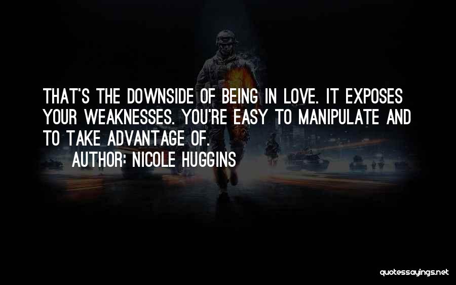 Nicole Huggins Quotes: That's The Downside Of Being In Love. It Exposes Your Weaknesses. You're Easy To Manipulate And To Take Advantage Of.