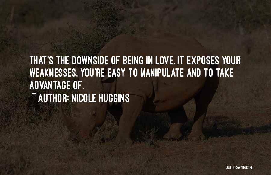 Nicole Huggins Quotes: That's The Downside Of Being In Love. It Exposes Your Weaknesses. You're Easy To Manipulate And To Take Advantage Of.