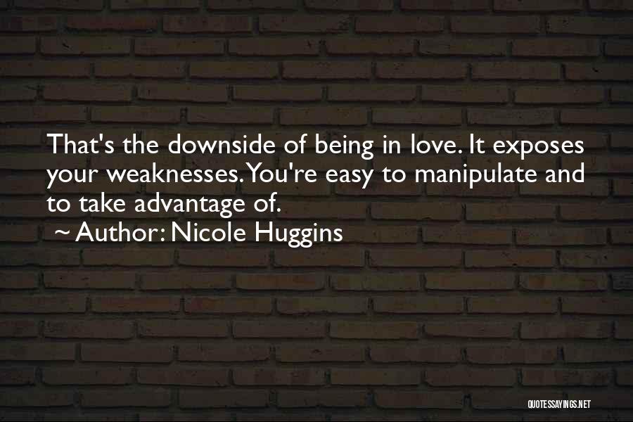 Nicole Huggins Quotes: That's The Downside Of Being In Love. It Exposes Your Weaknesses. You're Easy To Manipulate And To Take Advantage Of.