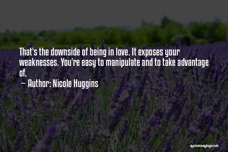 Nicole Huggins Quotes: That's The Downside Of Being In Love. It Exposes Your Weaknesses. You're Easy To Manipulate And To Take Advantage Of.