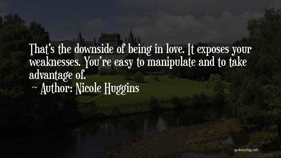 Nicole Huggins Quotes: That's The Downside Of Being In Love. It Exposes Your Weaknesses. You're Easy To Manipulate And To Take Advantage Of.
