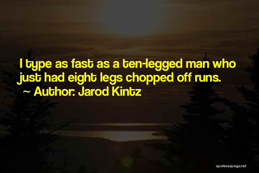 Jarod Kintz Quotes: I Type As Fast As A Ten-legged Man Who Just Had Eight Legs Chopped Off Runs.