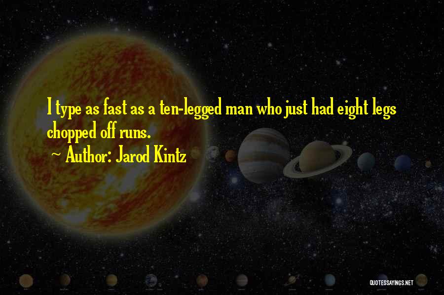 Jarod Kintz Quotes: I Type As Fast As A Ten-legged Man Who Just Had Eight Legs Chopped Off Runs.