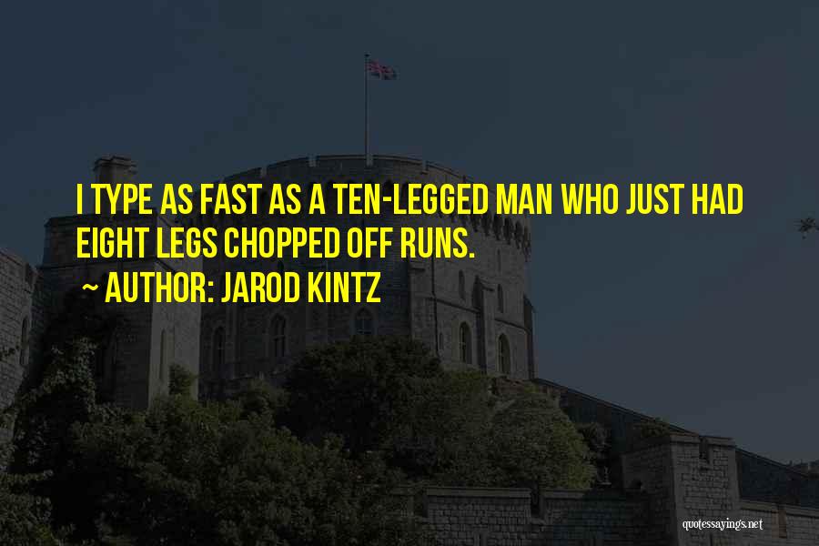 Jarod Kintz Quotes: I Type As Fast As A Ten-legged Man Who Just Had Eight Legs Chopped Off Runs.