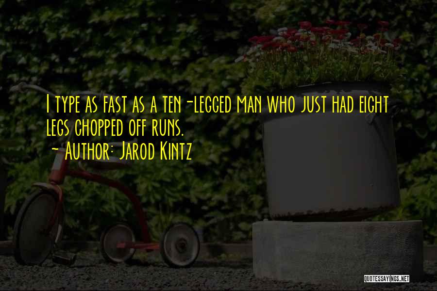 Jarod Kintz Quotes: I Type As Fast As A Ten-legged Man Who Just Had Eight Legs Chopped Off Runs.