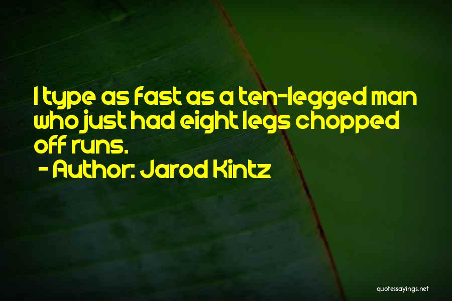 Jarod Kintz Quotes: I Type As Fast As A Ten-legged Man Who Just Had Eight Legs Chopped Off Runs.