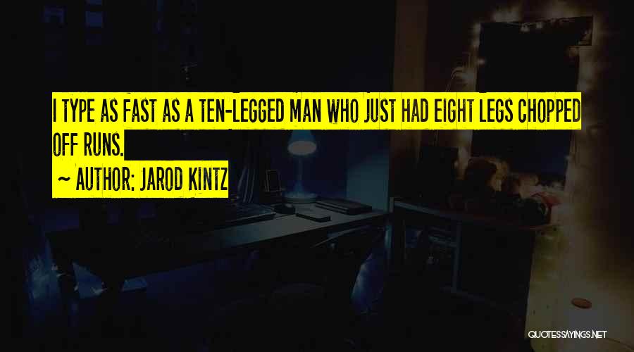 Jarod Kintz Quotes: I Type As Fast As A Ten-legged Man Who Just Had Eight Legs Chopped Off Runs.