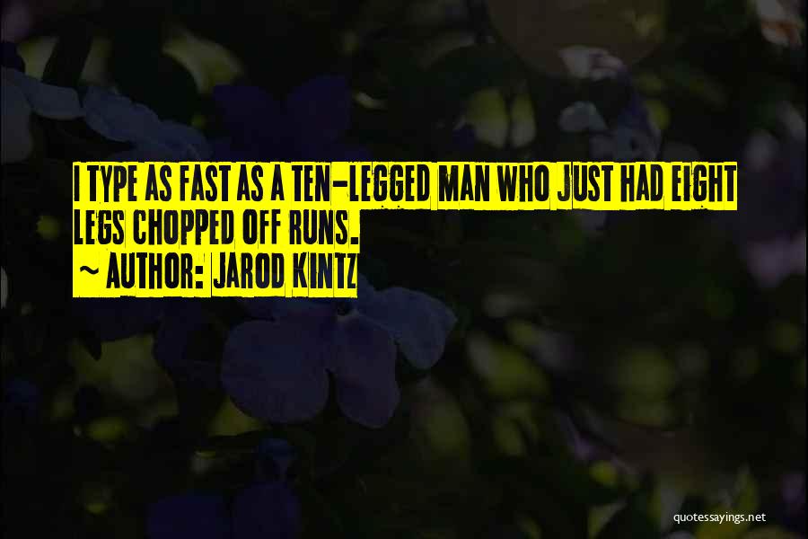 Jarod Kintz Quotes: I Type As Fast As A Ten-legged Man Who Just Had Eight Legs Chopped Off Runs.