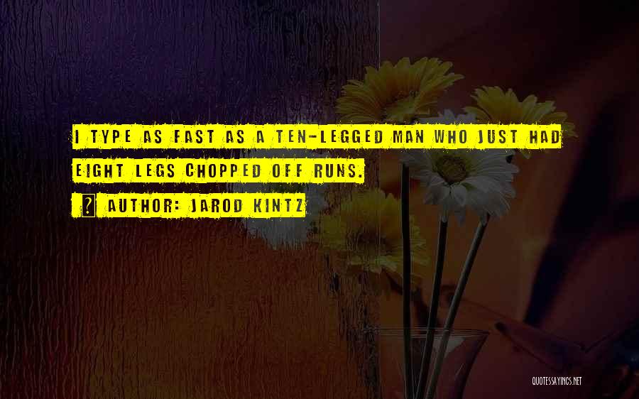 Jarod Kintz Quotes: I Type As Fast As A Ten-legged Man Who Just Had Eight Legs Chopped Off Runs.