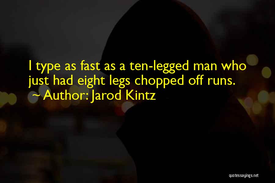 Jarod Kintz Quotes: I Type As Fast As A Ten-legged Man Who Just Had Eight Legs Chopped Off Runs.