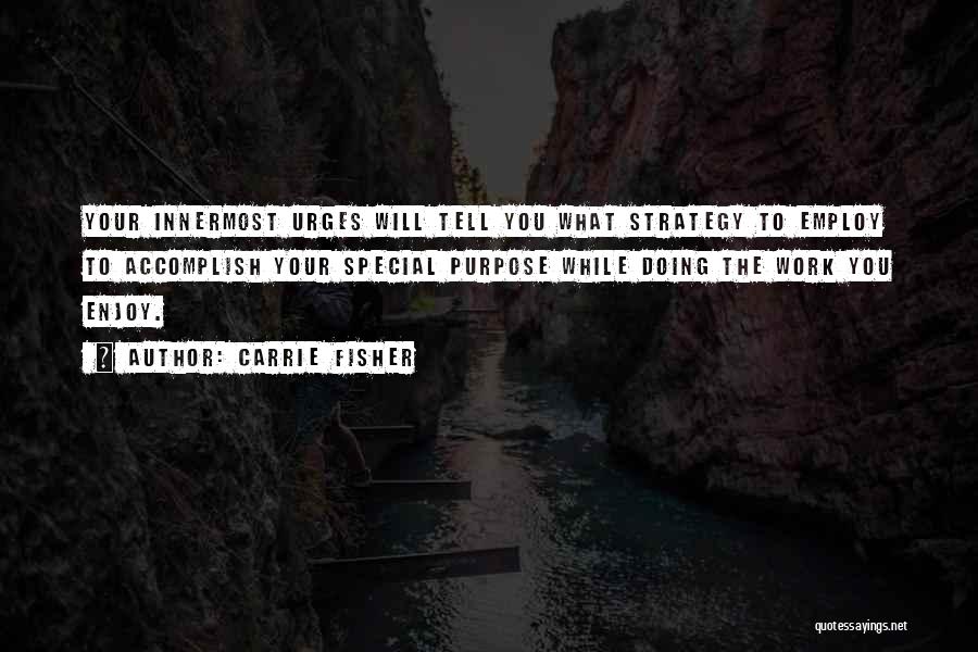 Carrie Fisher Quotes: Your Innermost Urges Will Tell You What Strategy To Employ To Accomplish Your Special Purpose While Doing The Work You