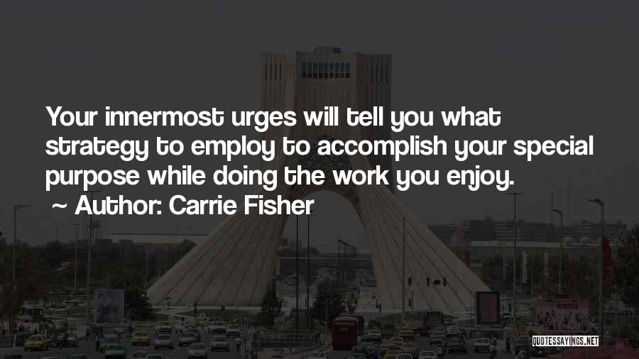 Carrie Fisher Quotes: Your Innermost Urges Will Tell You What Strategy To Employ To Accomplish Your Special Purpose While Doing The Work You