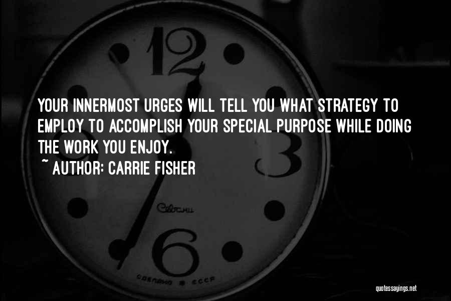 Carrie Fisher Quotes: Your Innermost Urges Will Tell You What Strategy To Employ To Accomplish Your Special Purpose While Doing The Work You